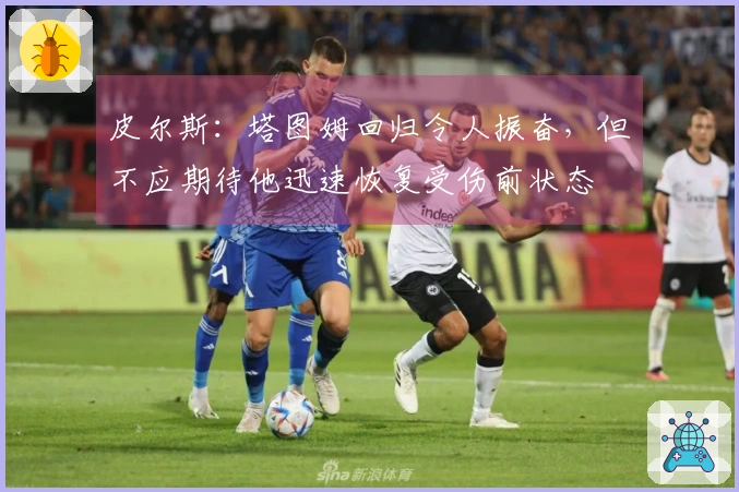 皮尔斯:塔图姆回归令人振奋,但不应期待他迅速恢复受伤前状态