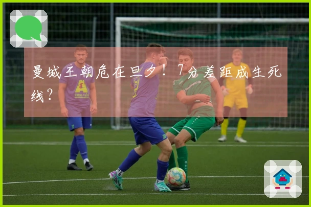 曼城王朝危在旦夕！7分差距成生死线？