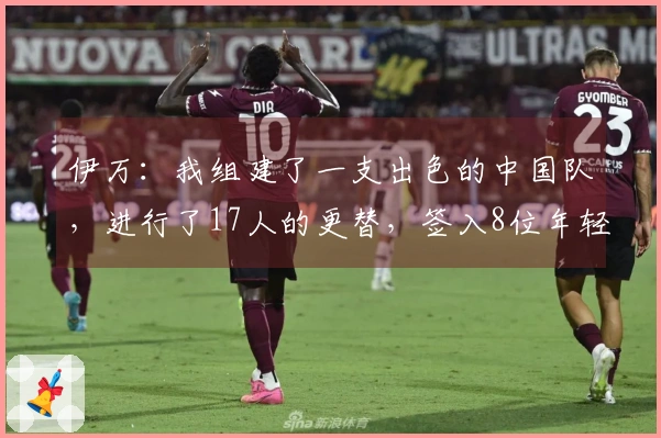 伊万：我组建了一支出色的中国队，进行了17人的更替，签入8位年轻国脚