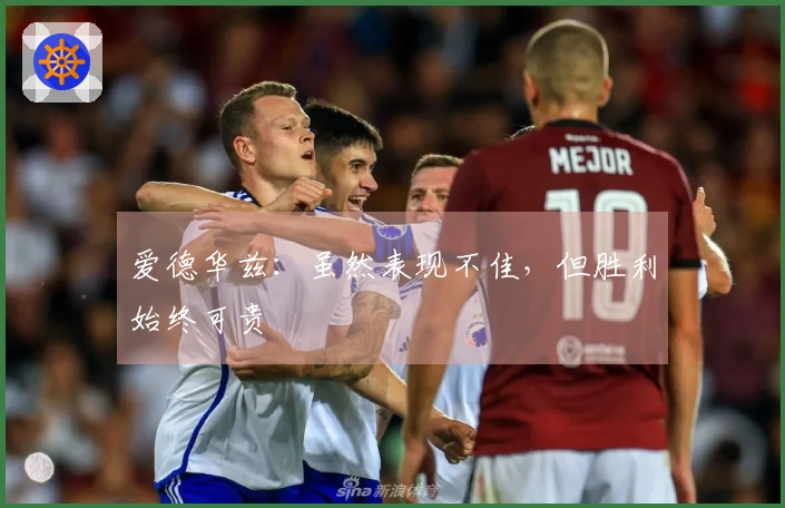 爱德华兹：虽然表现不佳，但胜利始终可贵