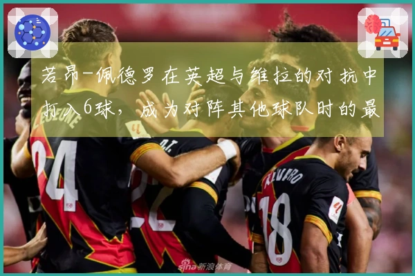 若昂-佩德罗在英超与维拉的对抗中打入6球，成为对阵其他球队时的最佳表现