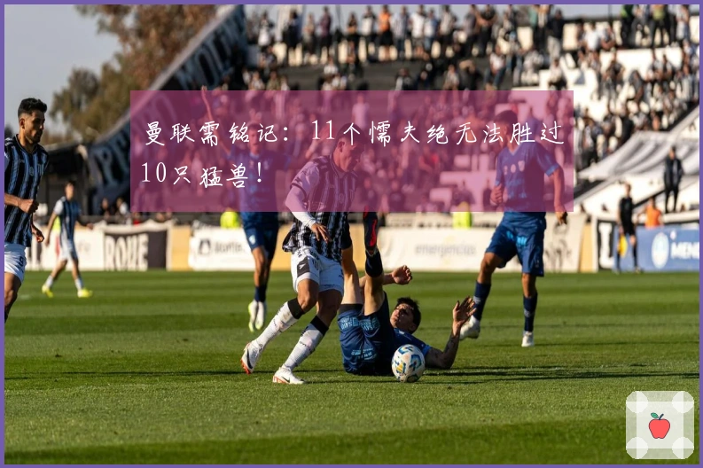 曼联需铭记：11个懦夫绝无法胜过10只猛兽！