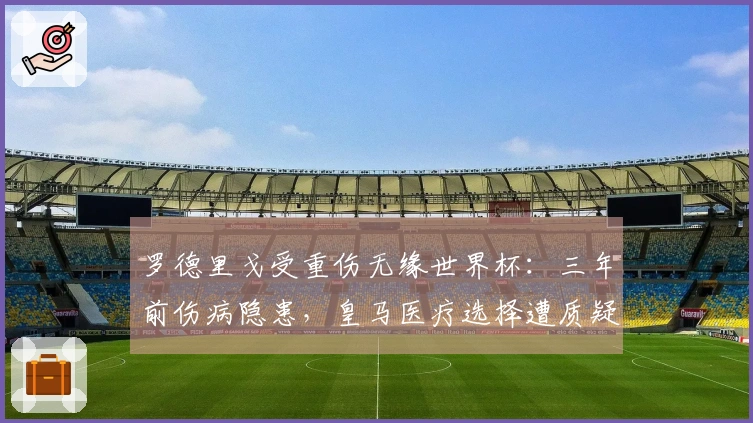 罗德里戈受重伤无缘世界杯：三年前伤病隐患，皇马医疗选择遭质疑！