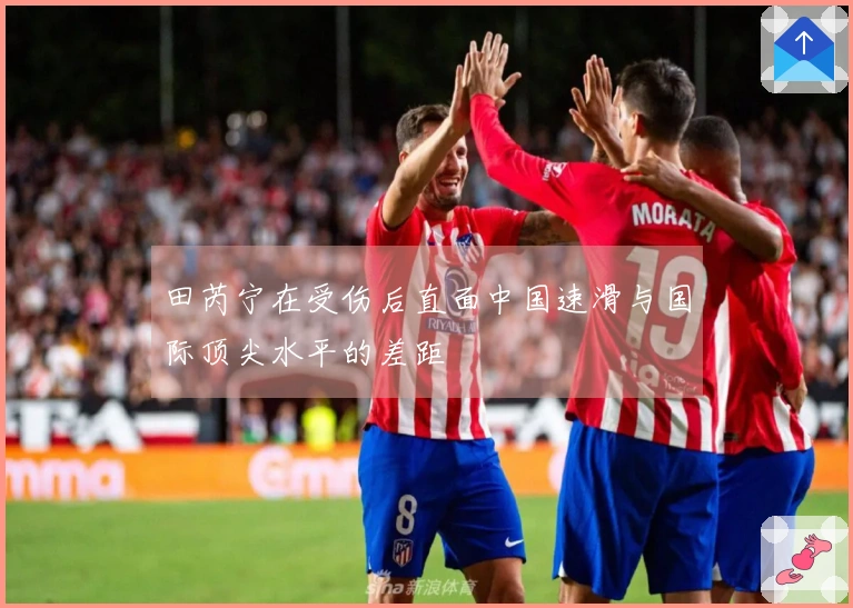 田芮宁在受伤后直面中国速滑与国际顶尖水平的差距