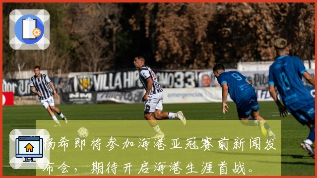 杨希即将参加海港亚冠赛前新闻发布会，期待开启海港生涯首战。