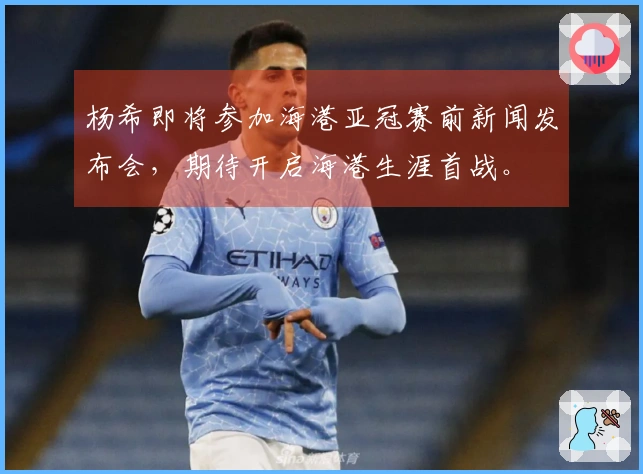 杨希即将参加海港亚冠赛前新闻发布会，期待开启海港生涯首战。