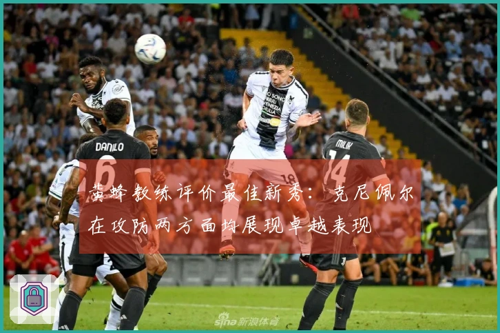 黄蜂教练评价最佳新秀：克尼佩尔在攻防两方面均展现卓越表现