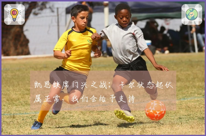 凯恩缺席门兴之战；卡尔状态起伏属正常，我们会给予支持