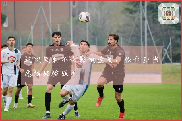 这次失利不会影响全局，我们应当总结经验教训