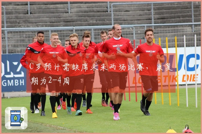 C罗预计需缺席未来两场比赛，康复期为2-4周